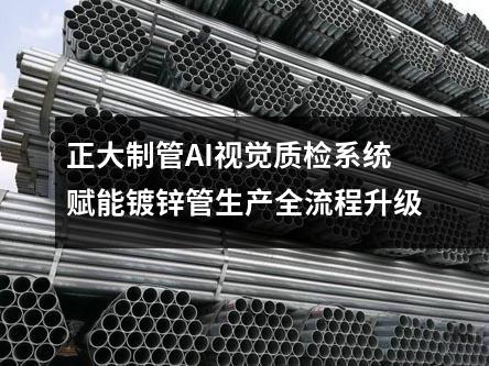 正大制管AI视觉质检系统赋能镀锌管生产全流程升级