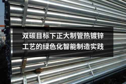 双碳目标下正大制管热镀锌工艺的绿色化智能制造实践