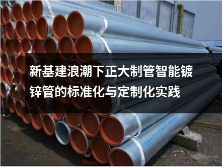 新基建浪潮下正大制管智能镀锌管的标准化与定制化实践