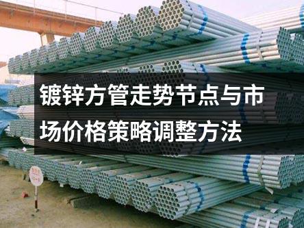 镀锌方管走势节点与市场价格策略调整方法