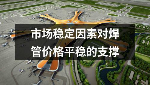 市场稳定因素对焊管价格平稳的支撑