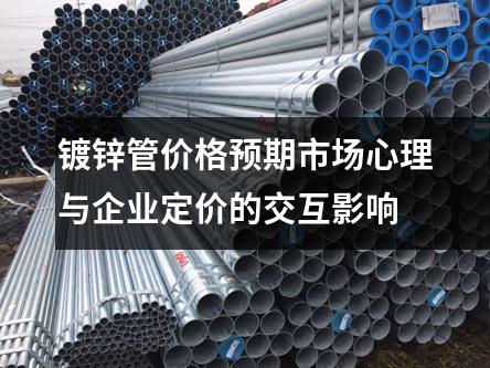 镀锌管价格预期市场心理与企业定价的交互影响