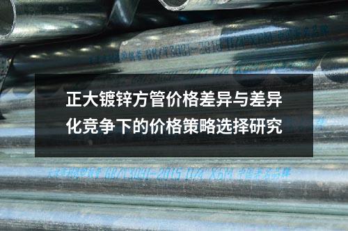 正大镀锌方管价格差异与差异化竞争下的价格策略选择研究