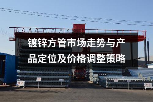 镀锌方管市场走势与产品定位及价格调整策略