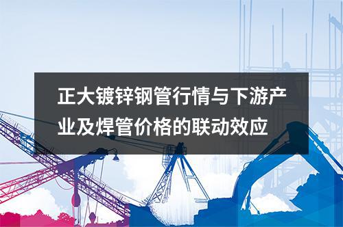 正大镀锌钢管行情与下游产业及焊管价格的联动效应