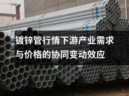 镀锌管行情下游产业需求与价格的协同变动效应