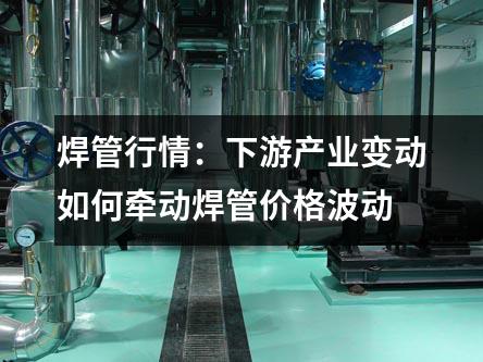 焊管行情：下游产业变动如何牵动焊管价格波动