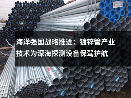 海洋强国战略推进：镀锌管产业技术为深海探测设备保驾护航