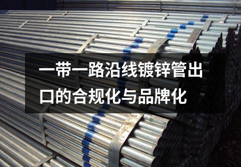 一带一路沿线镀锌管出口的合规化与品牌化